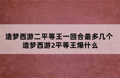 造梦西游二平等王一回合最多几个 造梦西游2平等王爆什么